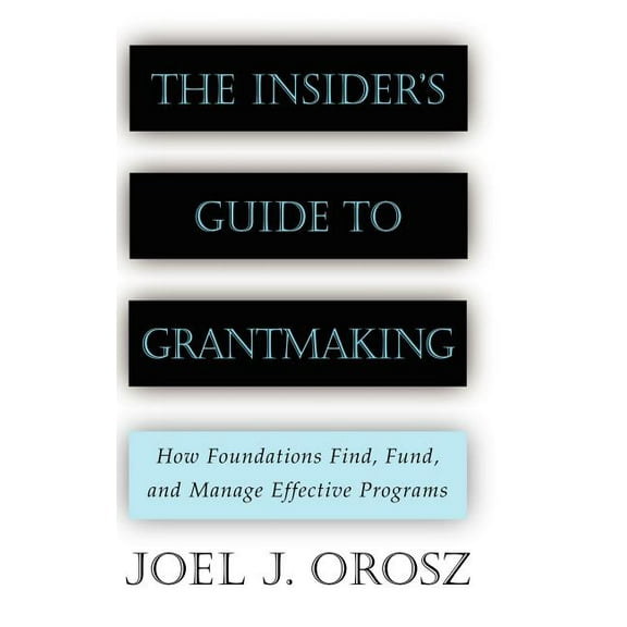 Jossey-Bass Nonprofit and Public Management Series: The Insider's Guide to Grantmaking: How Foundations Find, Fund, and Manage Effective Programs (Hardcover)