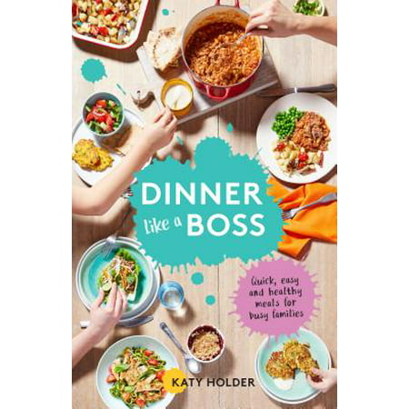 Dinner Like a Boss : Quick, Easy and Healthy Meals for Busy