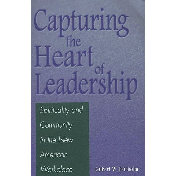 Capturing the Heart of Leadership: Spirituality and Community in the New American Workplace, (Paperback)