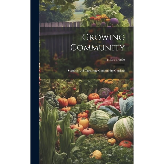 Growing Community: Starting And Nurturing Community Gardens (Hardcover)