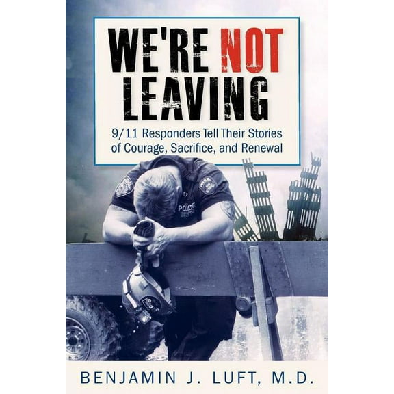 We're Not Leaving: 9/11 Responders Tell Their Stories of Courage, Sacrifice, and Renewal, (Paperback)