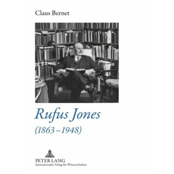 Rufus Jones (1863-1948): Life and Bibliography of an American Scholar, Writer, and Social Activist- With a Foreword by D, (Hardcover)
