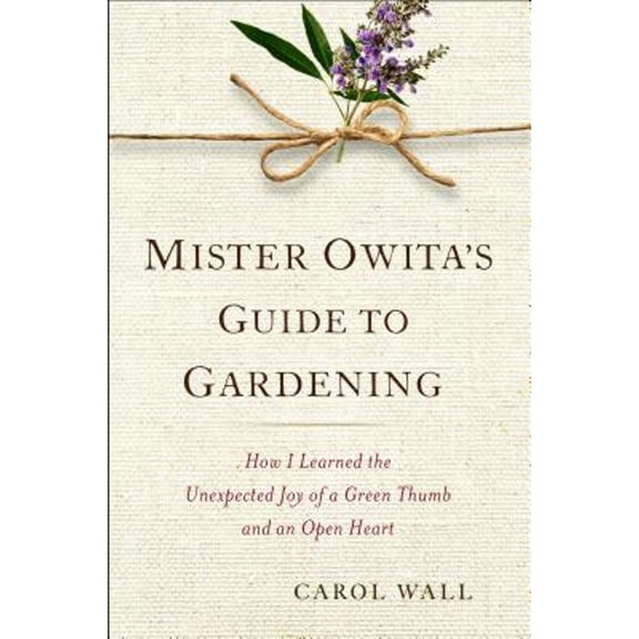 Mister Owita's Guide to Gardening: How I Learned the Unexpected Joy of a Green Thumb and an Open (Hardcover) by Carol Wall