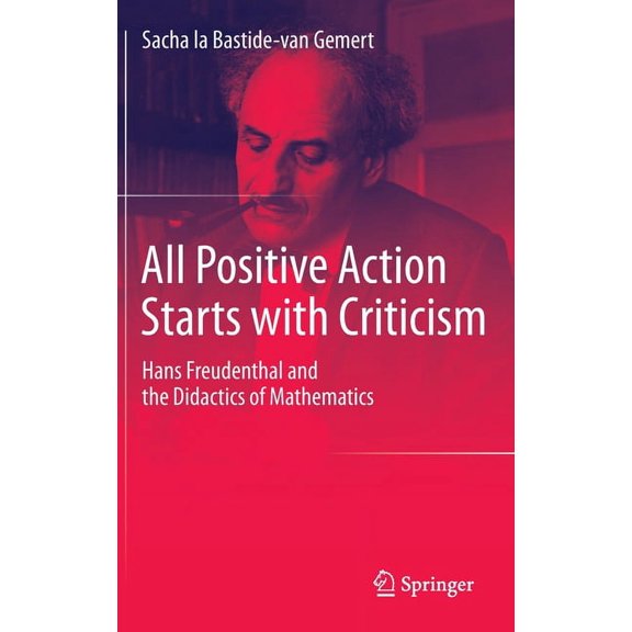 All Positive Action Starts with Criticism: Hans Freudenthal and the Didactics of Mathematics, (Hardcover)