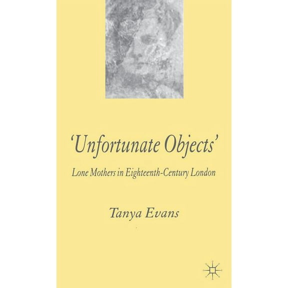 Unfortunate Objects: Lone Mothers in Eighteenth-Century London, (Hardcover)
