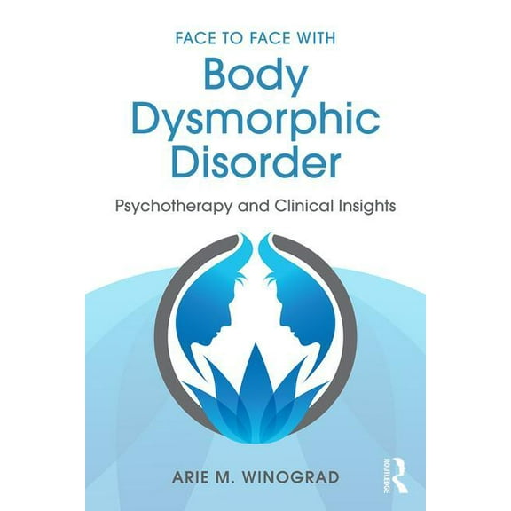 Face to Face with Body Dysmorphic Disorder: Psychotherapy and Clinical Insights, (Paperback)