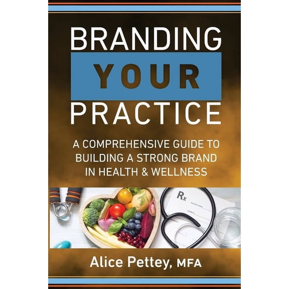 Branding Your Practice: A Comprehensive Guide to Building a Strong Brand in Health & Wellness, (Paperback)