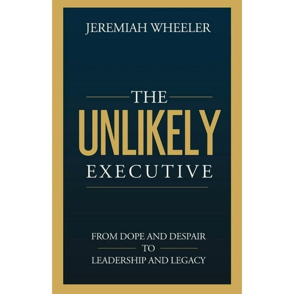The Unlikely Executive: From Dope and Despair to Leadership and Legacy, (Paperback)