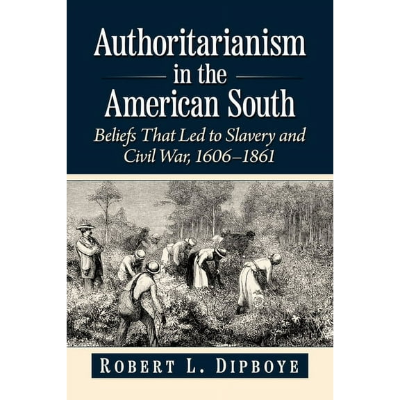 Authoritarianism in the American South: Beliefs That Led to Slavery and Civil War, 1606-1861, (Paperback)