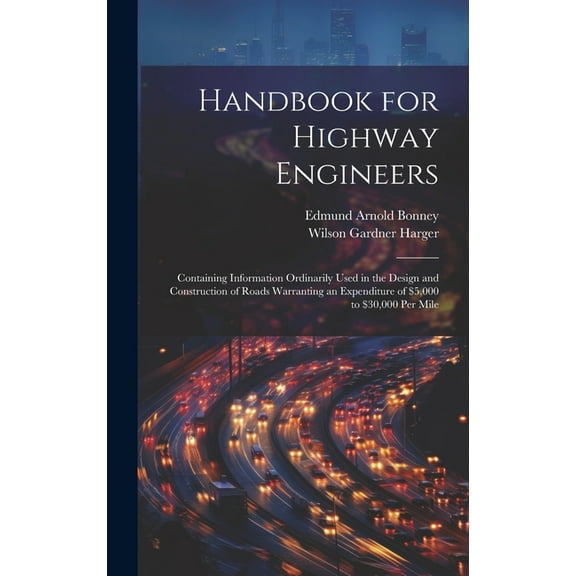 Handbook for Highway Engineers: Containing Information Ordinarily Used in the Design and Construction of Roads Warranting an Expenditure of $5,000 to $30,000 Per Mile (Hardcover)