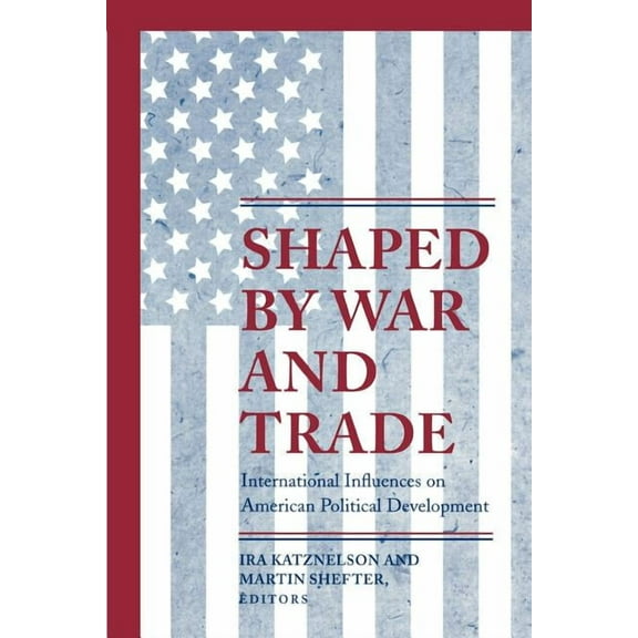 Princeton Studies in American Politics Shaped by War and Trade: International Influences on American Political Development, (Paperback)