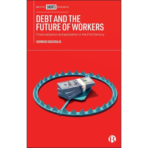 Debt and the Future of Workers: Financialization as Exploitation in the 21st Century, (Hardcover)