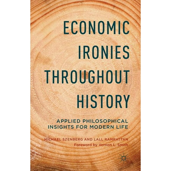 Economic Ironies Throughout History: Applied Philosophical Insights for Modern Life, (Paperback)