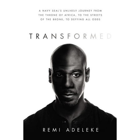 Transformed : A Navy Seal's Unlikely Journey from the Throne of Africa, to the Streets of the Bronx, to Defying All