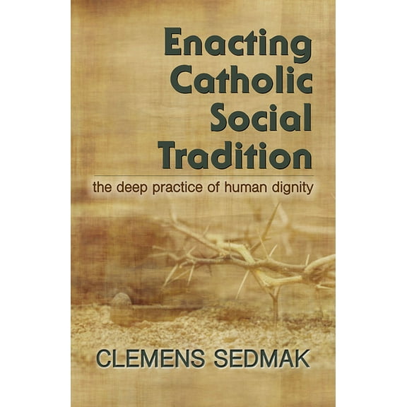 Enacting Catholic Social Tradition: The Deep Practice of Human Dignity (Paperback)