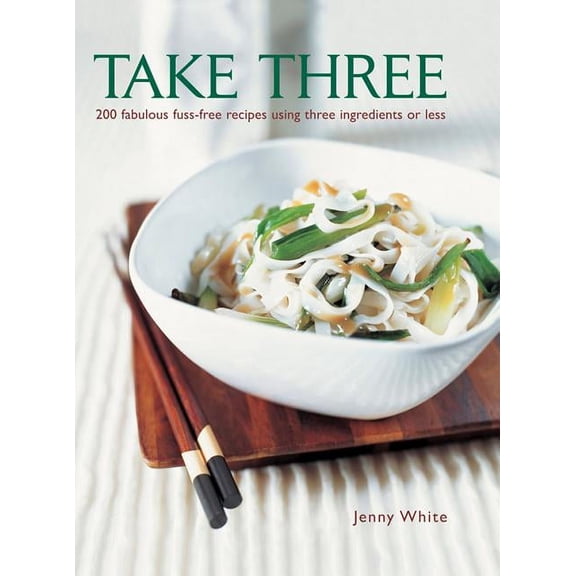 Take Three : 200 Fabulous Fuss-Free Recipes Using Three Ingredients Or Less (Hardcover)