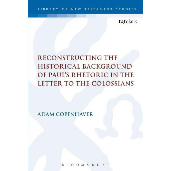 Library of New Testament Studies Reconstructing the Historical Background of Paul's Rhetoric in the Letter to the Colossians, Book 585, (Hardcover)