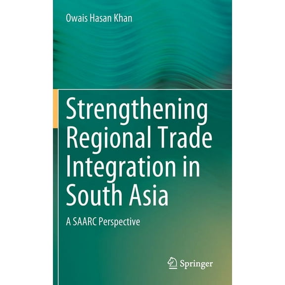 Strengthening Regional Trade Integration in South Asia: A Saarc Perspective, (Hardcover)