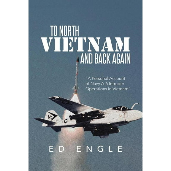 To North Vietnam and Back Again: A Personal Account of Navy A-6 Intruder Operations in Vietnam (Paperback) by Ed Engle
