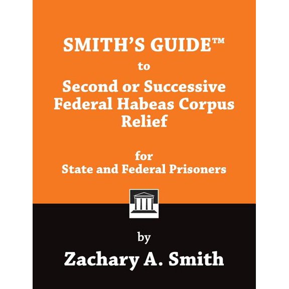 Smith's Guide to Second or Successive Federal Habeas Corpus Relief for State and Federal Prisoners, (Paperback)