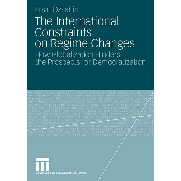 The International Constraints on Regime Changes: How Globalization Hinders the Prospects for Democratization, (Paperback)