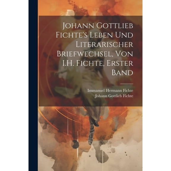 Johann Gottlieb Fichte's Leben Und Literarischer Briefwechsel, Von I.H. Fichte, Erster Band, (Paperback)