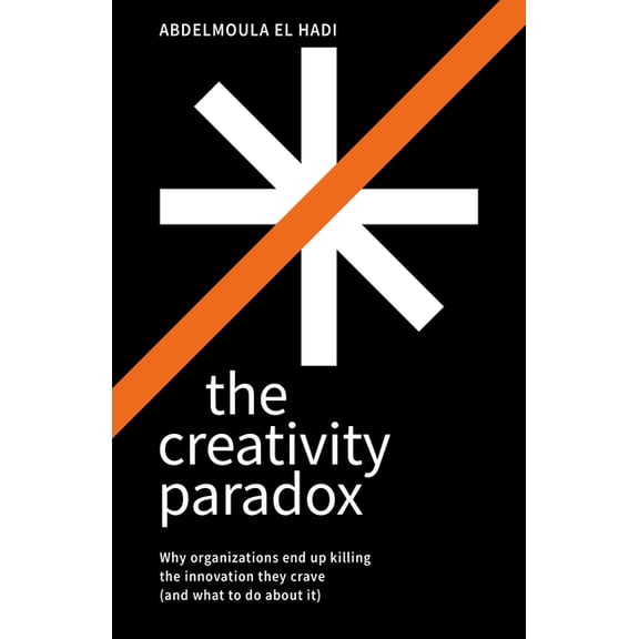 The Creativity Paradox: Why Organizations End Up Killing the Innovation They Crave (and What to Do about It), (Hardcover)