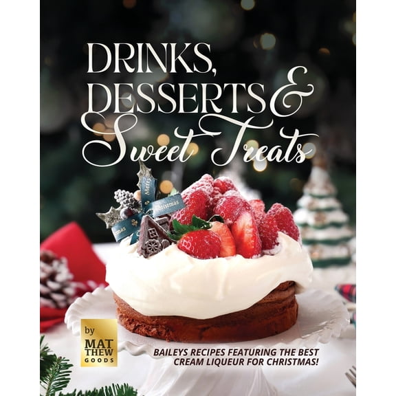 Drinks, Desserts & Sweet Treats: Baileys Recipes featuring the Best Cream Liqueur for Christmas! (Paperback)
