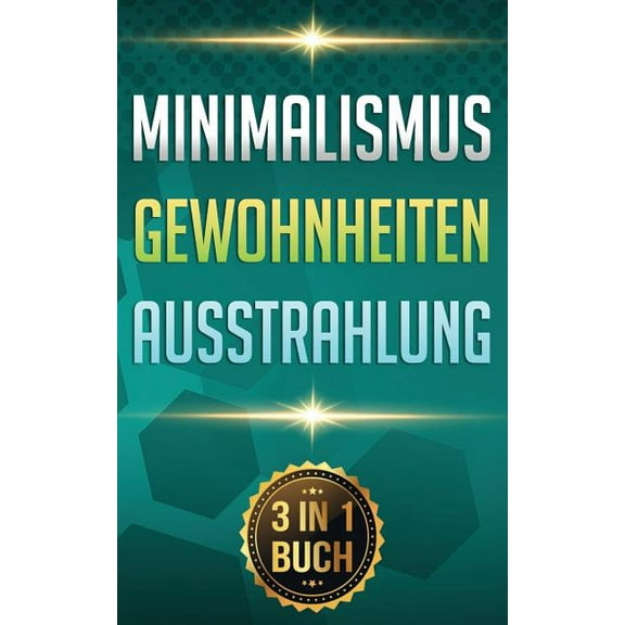 Minimalismus I Gewohnheiten I Ausstrahlung: Minimalismus Leben. Gewohnheiten Ändern. Ziele Erreichen. (3 in 1 Buch)