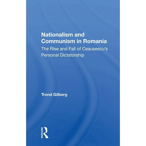 Nationalism and Communism in Romania: The Rise And Fall Of Ceausescu's Personal Dictatorship, (Paperback)