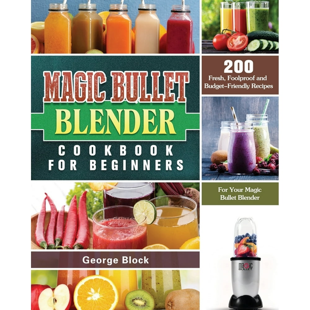 Magic Bullet Blender Cookbook For Beginners 200 Fresh, Foolproof and