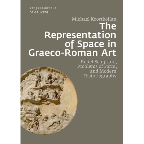 Image & Context The Representation of Space in Graeco-Roman Art: Relief Sculpture, Problems of Form, and Modern Historiography, Book 24, (Hardcover)
