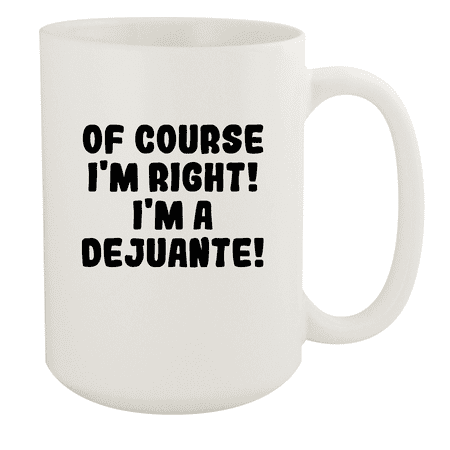 

Of Course I m Right! I m A Dejuante! - Ceramic 15oz White Mug White