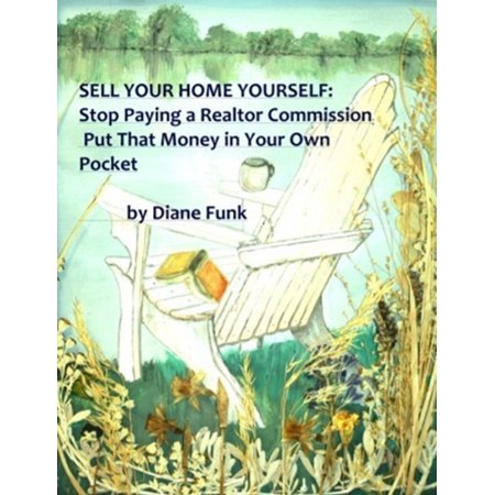 Sell Your Home Yourself: Stop Paying a Realtor Commission and Put That Money in Your Own Pocket -