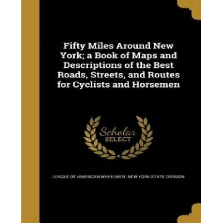 Fifty Miles Around New York; A Book of Maps and Descriptions of the Best Roads, Streets, and Routes for Cyclists and