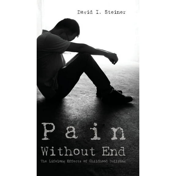 Pain Without End: The Lifelong Effects of Childhood Bullying, (Hardcover)