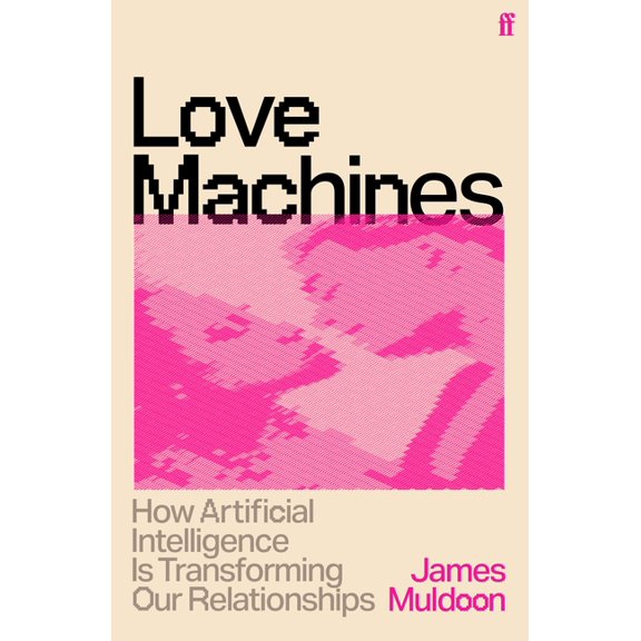 Love Machines: How Artificial Intelligence Is Transforming Our Relationships, (Hardcover)