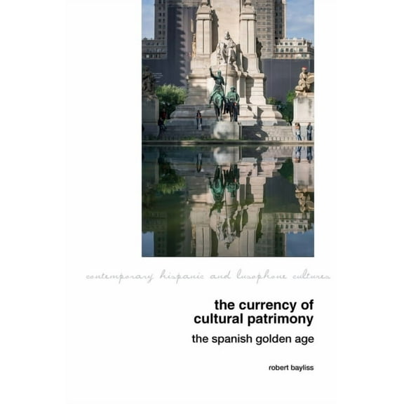 Contemporary Hispanic and Lusophone Cult The Currency of Cultural Patrimony: The Spanish Golden Age, Book 30, (Hardcover)