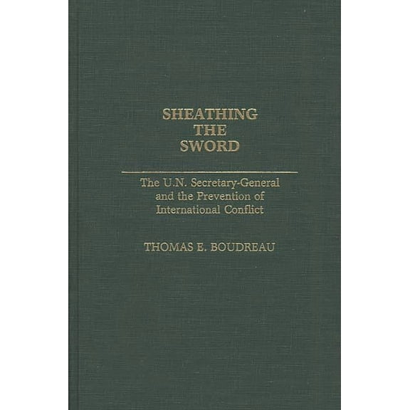 Contributions in Political Science Sheathing the Sword: The U.N. Secretary-General and the Prevention of International Conflict, (Hardcover)