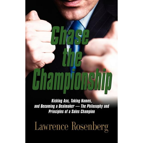 Chase the Championship: Kicking Ass, Taking Names, and Becoming a Dealmaker - The Philosophy and Principles of a Sales Champion (Paperback)