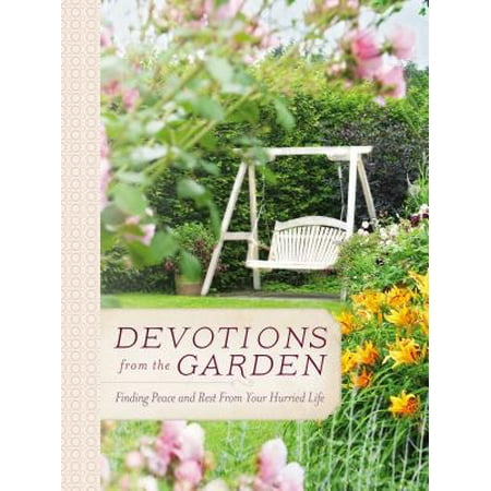 Devotions from the Garden : Finding Peace and Rest in Your Busy (Make The Rest Of Your Life The Best)