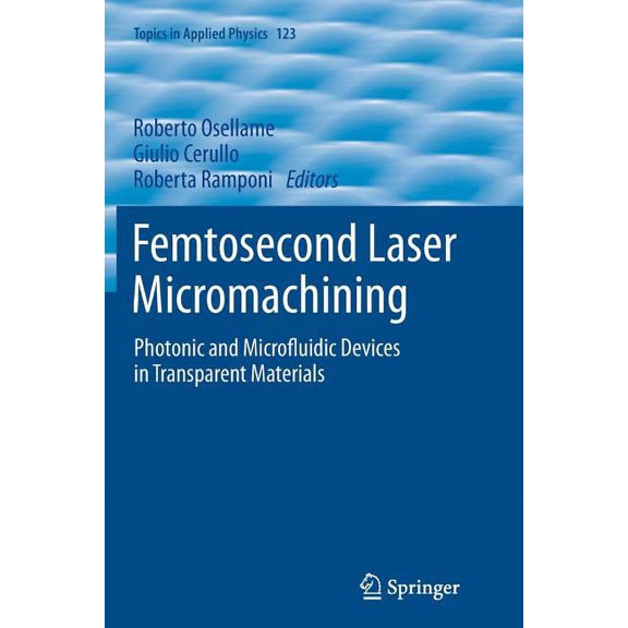 Topics in Applied Physics Femtosecond Laser Micromachining: Photonic and Microfluidic Devices in Transparent Materials, Book 123, (Paperback)