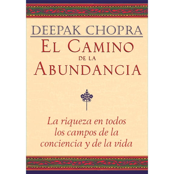 Chopra, Deepak El Camino de la Abundancia / Creating Affluence: La Riqueza En Todos Los Campos de la Conciencia Y de la Vida / The A-To, (Paperback)
