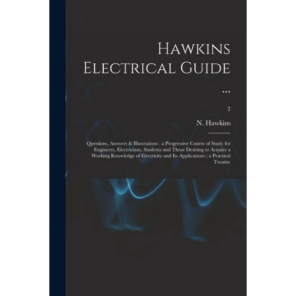 Hawkins Electrical Guide ...: Questions, Answers & Illustrations: a Progressive Course of Study for Engineers, Electricians, Students and Those Desiring to Acquire a Working Knowledge of Electricity a