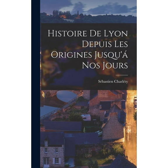 Histoire De Lyon Depuis Les Origines Jusqu'á Nos Jours (Hardcover)
