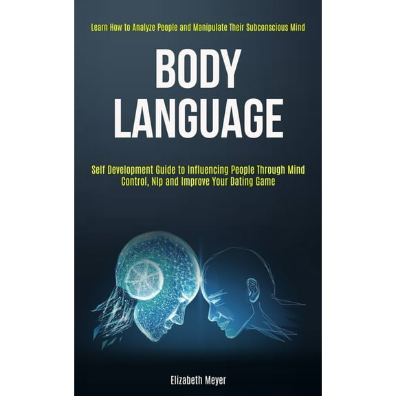 Body Language: Self Development Guide to Influencing People Through Mind Control, Nlp and Improve Your Dating Game (Lear, (Paperback)