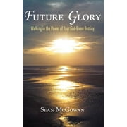 Future Glory : Walking in the Power of Your God-Given Destiny (Paperback)