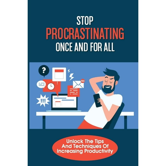 Stop Procrastinating Once And For All: Unlock The Tips And Techniques Of Increasing Productivity: Effective Time Management (Paperback)