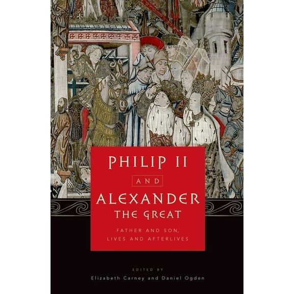 Philip II and Alexander the Great: Father and Son, Lives and Afterlives, (Hardcover)