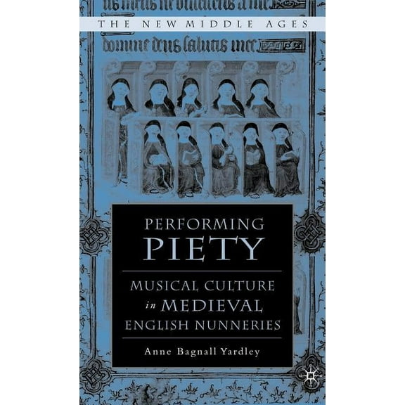 New Middle Ages Performing Piety: Musical Culture in Medieval English Nunneries, (Hardcover)